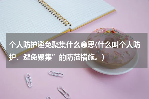 个人防护避免聚集什么意思(什么叫个人防护、避免聚集”的防范措施。)