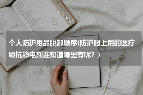 个人防护用品脱卸顺序(防护服上用的医疗级抗静电剂谁知道哪里有呢?)