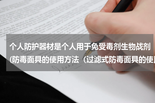 个人防护器材是个人用于免受毒剂生物战剂(防毒面具的使用方法(过滤式防毒面具的使用方法))