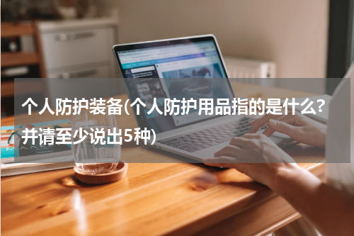 个人防护装备(个人防护用品指的是什么?并请至少说出5种)