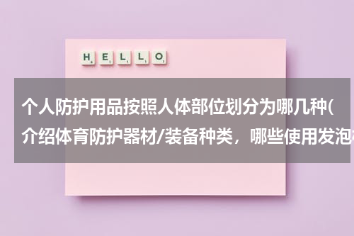 个人防护用品按照人体部位划分为哪几种(介绍体育防护器材/装备种类,哪些使用发泡材料)