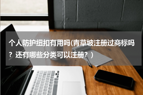 个人防护纽扣有用吗(青草坡注册过商标吗?还有哪些分类可以注册?)