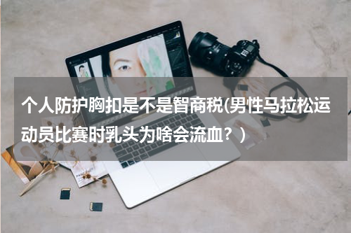 个人防护胸扣是不是智商税(男性马拉松运动员比赛时乳头为啥会流血?)