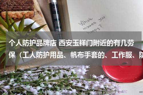 个人防护品牌店 西安玉祥门附近的有几劳保(工人防护用品、帆布手套的、工作服、防护鞋)店家啊