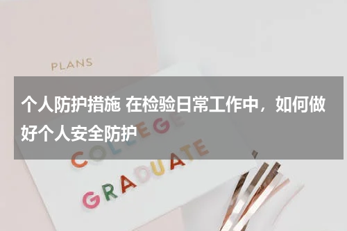 个人防护措施 在检验日常工作中,如何做好个人安全防护