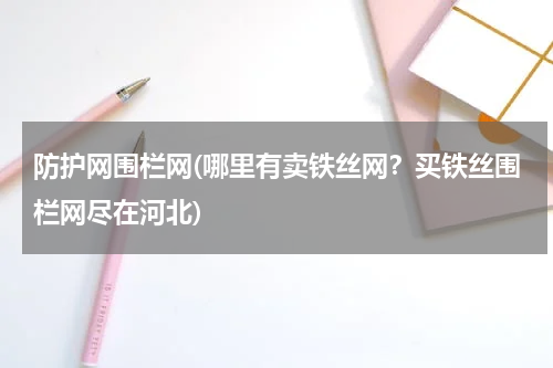 防护网围栏网(哪里有卖铁丝网?买铁丝围栏网尽在河北)