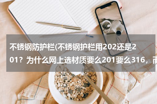 不锈钢防护栏(不锈钢护栏用202还是201？为什么网上选材质要么201要么316，而店里用的大)