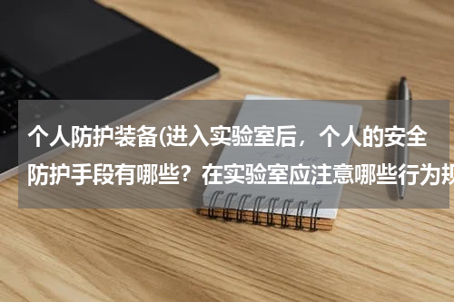 个人防护装备(进入实验室后，个人的安全防护手段有哪些？在实验室应注意哪些行为规范)