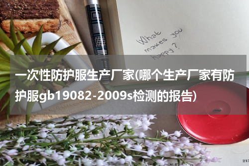 一次性防护服生产厂家(哪个生产厂家有防护服gb19082-2009s检测的报告)