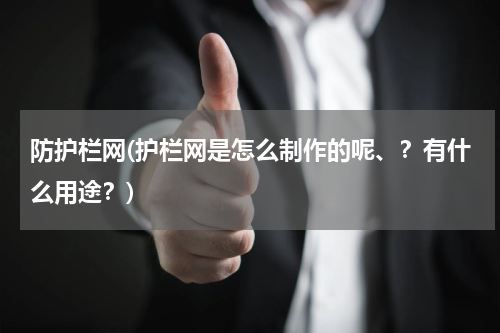 防护栏网(护栏网是怎么制作的呢、？有什么用途？)