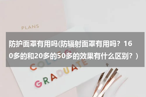 防护面罩有用吗(防辐射面罩有用吗？160多的和20多的50多的效果有什么区别？)