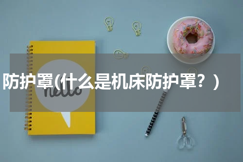 防护罩(什么是机床防护罩？)