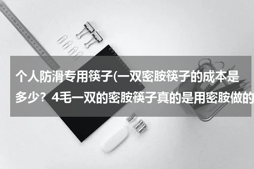 个人防滑专用筷子(一双密胺筷子的成本是多少？4毛一双的密胺筷子真的是用密胺做的吗？)