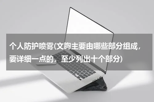 个人防护喷雾(文胸主要由哪些部分组成，要详细一点的，至少列出十个部分)