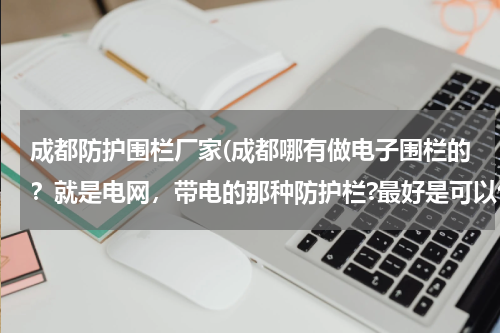 成都防护围栏厂家(成都哪有做电子围栏的？就是电网，带电的那种防护栏?最好是可以包安装的，价格便宜的)