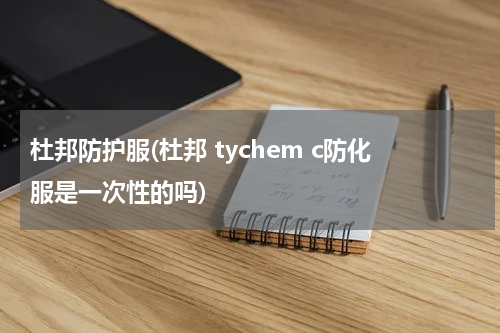 杜邦防护服(杜邦 tychem c防化服是一次性的吗)