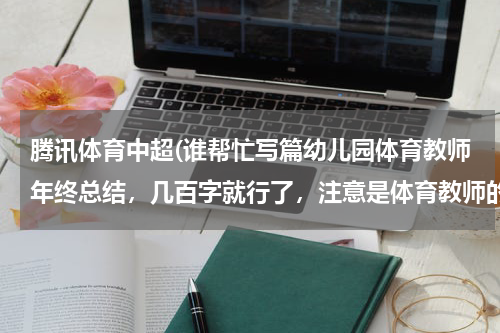 腾讯体育中超(谁帮忙写篇幼儿园体育教师年终总结,几百字就行了,注意是体育教师的,灰常感谢!!!)