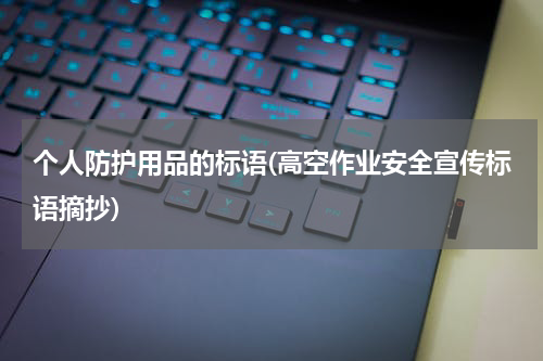 个人防护用品的标语(高空作业安全宣传标语摘抄)