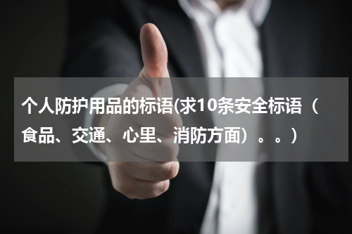 个人防护用品的标语(求10条安全标语(食品、交通、心里、消防方面)。。)