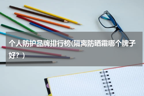 个人防护品牌排行榜(隔离防晒霜哪个牌子好?)