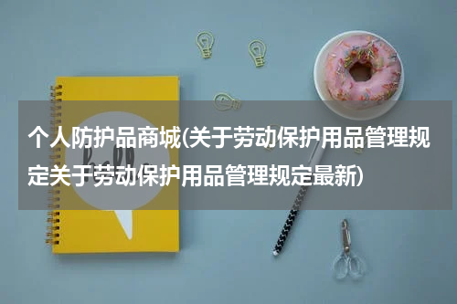 个人防护品商城(关于劳动保护用品管理规定关于劳动保护用品管理规定最新)