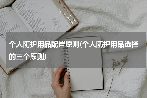 个人防护用品配置原则(个人防护用品选择的三个原则)