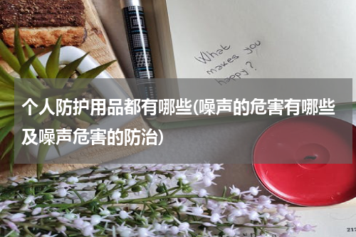 个人防护用品都有哪些(噪声的危害有哪些及噪声危害的防治)