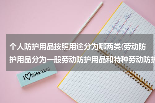个人防护用品按照用途分为哪两类(劳动防护用品分为一般劳动防护用品和特种劳动防护用品)