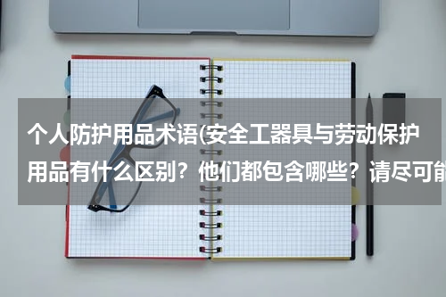 个人防护用品术语(安全工器具与劳动保护用品有什么区别?他们都包含哪些?请尽可能的列举。)
