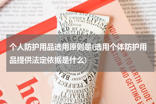 个人防护用品选用原则是(选用个体防护用品提供法定依据是什么)