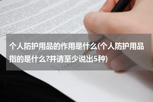 个人防护用品的作用是什么(个人防护用品指的是什么?并请至少说出5种)