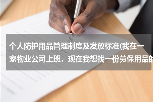 个人防护用品管理制度及发放标准(我在一家物业公司上班,现在我想找一份劳保用品的管理制度)