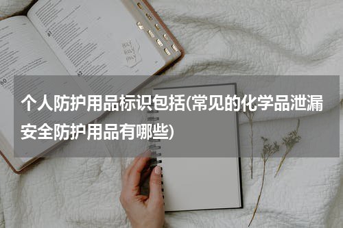 个人防护用品标识包括(常见的化学品泄漏安全防护用品有哪些)