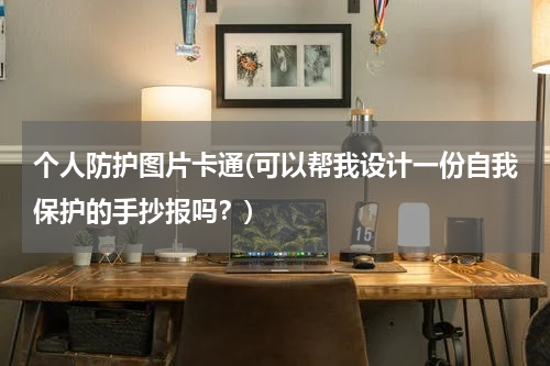 个人防护图片卡通(可以帮我设计一份自我保护的手抄报吗？)