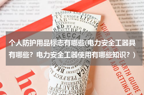 个人防护用品标志有哪些(电力安全工器具有哪些？电力安全工器使用有哪些知识？)
