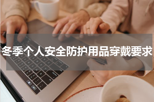 冬季个人安全防护用品穿戴要求