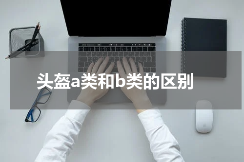 头盔a类和b类的区别