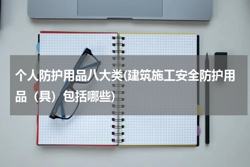个人防护用品八大类(建筑施工安全防护用品（具）包括哪些)