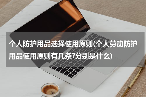 个人防护用品选择使用原则(个人劳动防护用品使用原则有几条?分别是什么)