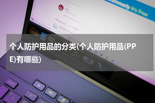 个人防护用品的分类(个人防护用品(PPE)有哪些)