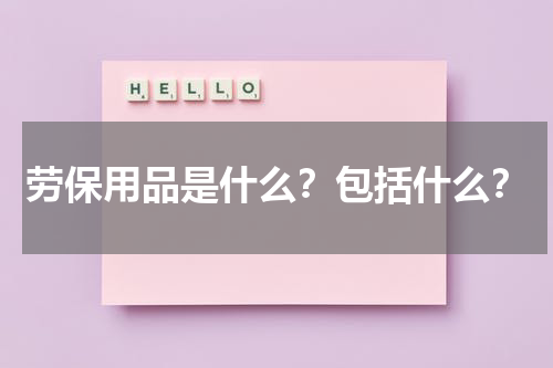 劳保用品是什么?包括什么?