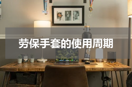 劳保手套的使用周期