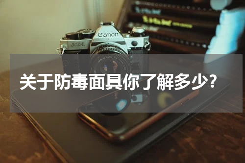 关于防毒面具你了解多少？