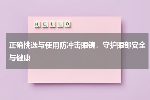 正确挑选与使用防冲击眼镜,守护眼部安全与健康