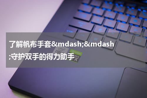 了解帆布手套——守护双手的得力助手