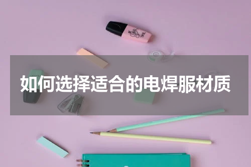 如何选择适合的电焊服材质