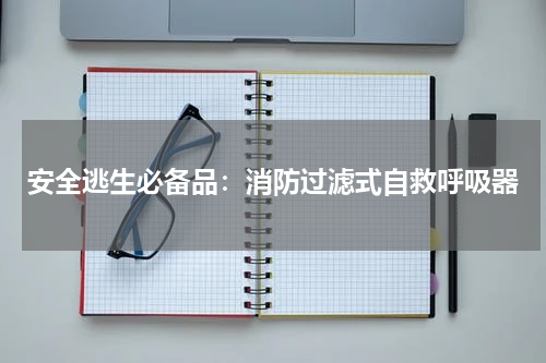 安全逃生必备品：消防过滤式自救呼吸器