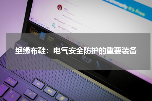 绝缘布鞋：电气安全防护的重要装备