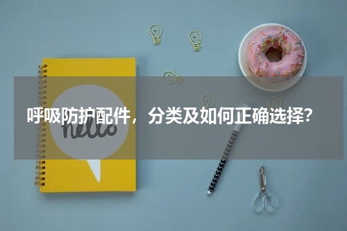 呼吸防护配件，分类及如何正确选择？