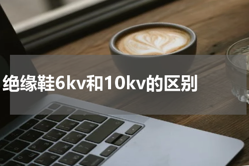 绝缘鞋6kv和10kv的区别
